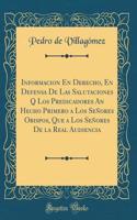 Informacion En Derecho, En Defensa De Las Salutaciones Q? Los Predicadores An Hecho Primero a Los Señores Obispos, Que a Los Señores De la Real Audiencia (Classic Reprint)