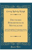 Deutsches BÃ¼rgerthum Im Mittelalter: Nach Urkundlichen Forschungen Und Mit Besonderer Beziehung Auf Frankfurt A. M (Classic Reprint)