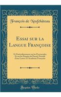 Essai sur la Langue Françoise: Et Particulierement sur les Provinciales Et sur les Pensées de Pascal, Précédé d'une Lettre Á l'Académie Françoise (Classic Reprint)