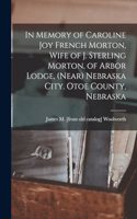 In Memory of Caroline Joy French Morton, Wife of J. Sterling Morton, of Arbor Lodge, (near) Nebraska City. Otoe County, Nebraska