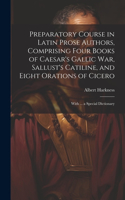 Preparatory Course in Latin Prose Authors, Comprising Four Books of Caesar's Gallic War, Sallust's Catiline, and Eight Orations of Cicero