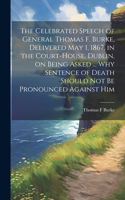 Celebrated Speech of General Thomas F. Burke, Delivered May 1, 1867, in the Court-house, Dublin, on Being Asked ... why Sentence of Death Should not be Pronounced Against Him