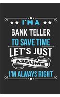 I`m a Bank Teller To save time let´s just assume I´m always right: Blank Lined Notebook Journal Book with 110 Pages