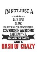 I'm Not Just A Data Input Clerk I'm Just A Big Cup Of Wonderful Covered In Awesome Sauce With A Splash Of Sassy And A Dash Of Crazy