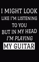 I Might Look Like I'm Listening To You But In My Head I'm Playing My Guitar