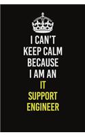 I Can't Keep Calm Because I Am An IT Support Engineer