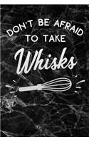 dont be afraid to take whisks