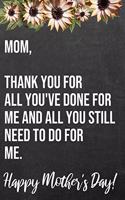 Mom Thank You For All You've Done For Me And All You Still Need To Do For Me Happy Mother's Day: 110-Page Blank Funny Mother's Day Journal Better Than A Card