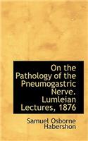 On the Pathology of the Pneumogastric Nerve. Lumleian Lectures, 1876