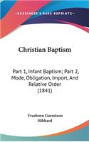 Christian Baptism: Part 1, Infant Baptism; Part 2, Mode, Obligation, Import, and Relative Order (1841)