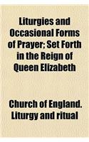 Liturgies and Occasional Forms of Prayer; Set Forth in the Reign of Queen Elizabeth