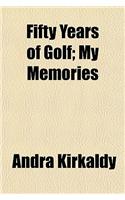 Fifty Years of Golf; My Memories