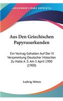 Aus Den Griechischen Papyrusurkunden: Ein Vortrag Gehalten Auf Der Vi Versammlung Deutscher Historiker Zu Halle A. S. Am 5 April 1900 (1900)