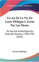 Un an de La Vie de Louis-Philippe I, Ecrite Par Lui-Meme: Ou Journal Authentique Du Dudc de Chartres, 1790-1791 (1831)