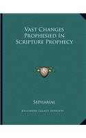 Vast Changes Prophesied in Scripture Prophecy