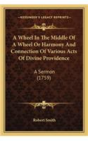A Wheel In The Middle Of A Wheel Or Harmony And Connection Of Various Acts Of Divine Providence: A Sermon (1759)(English)