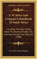 S. W. Silver And Company's Handbook To South Africa: Including The Cape Colony, Natal, The Diamond Fields, The Transvaal, Orange Free State, Etc. (1880)