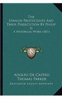 The Spanish Protestants And Their Persecution By Philip II