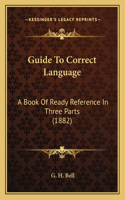 Guide To Correct Language: A Book Of Ready Reference In Three Parts (1882)(English)