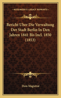 Bericht Uber Die Verwaltung Der Stadt Berlin In Den Jahren 1841 Bis Incl. 1850 (1853)
