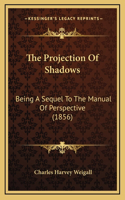 The Projection Of Shadows: Being A Sequel To The Manual Of Perspective (1856)