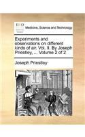 Experiments and Observations on Different Kinds of Air. Vol. II. by Joseph Priestley, ... Volume 2 of 2