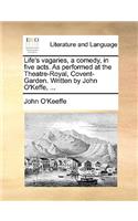 Life's Vagaries, a Comedy, in Five Acts. as Performed at the Theatre-Royal, Covent-Garden. Written by John O'Keffe, ...
