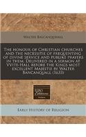 The Honour of Christian Churches and the Necessitie of Frequenting of Divine Service and Publike Prayers in Them. Delivered in a Sermon at Vvite-Hall Before the Kings Most Excellent Majestie by Walter Bancanquall (1633)
