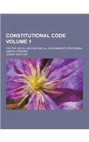 Constitutional Code; For the Use All Nations and All Governments Professing Liberal Opinions Volume 1