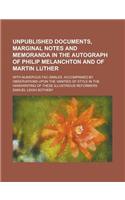 Unpublished Documents, Marginal Notes and Memoranda in the Autograph of Philip Melanchton and of Martin Luther; With Numerous Fac-Similes. Accompanied: (English)