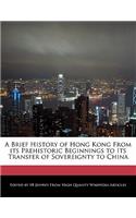 A Brief History of Hong Kong from Its Prehistoric Beginnings to Its Transfer of Sovereignty to China