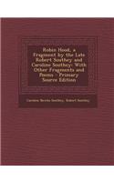 Robin Hood, a Fragment by the Late Robert Southey and Caroline Southey: With Other Fragments and Poems