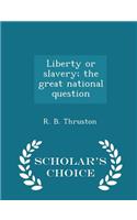 Liberty or Slavery; The Great National Question - Scholar's Choice Edition