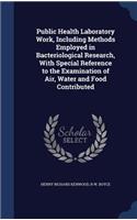 Public Health Laboratory Work, Including Methods Employed in Bacteriological Research, With Special Reference to the Examination of Air, Water and Food Contributed