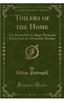 Toilers of the Home: The Record of a College Woman's Experience as a Domestic Servant (Classic Reprint)(English)