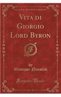 Vita Di Giorgio Lord Byron, Vol. 1 (Classic Reprint)