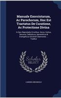Manuale Exorcistarum, Ac Parochorum, Hoc Est Tractatus De Curatione, Ac Protectione Divina: In Quo Reprobatis Erroribus, Verus, Certus, Securus, Catholicus, Apostolicus & Evangelicus Eiiciendi Daemones ... Traditur