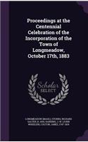 Proceedings at the Centennial Celebration of the Incorporation of the Town of Longmeadow, October 17th, 1883