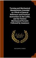 Turning and Mechanical Manipulation Intended as a Work of General Reference and Practical Instruction on the Lathe, and the Various Mechanical Pursuits Followed by Amateurs