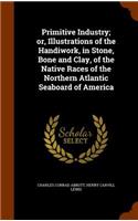 Primitive Industry; or, Illustrations of the Handiwork, in Stone, Bone and Clay, of the Native Races of the Northern Atlantic Seaboard of America