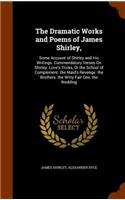 Dramatic Works and Poems of James Shirley,: Some Account of Shirley and His Writings. Commendatory Verses On Shirley. Love's Tricks, Or the School of Complement. the Maid's Revenge. the Brothe