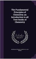 The Fundamental Principles of Chemistry; An Introduction to All Text-Books of Chemistry