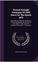 Second Armagh Catalogue of 3300 Stars for the Epoch 1875: Deduced from Observations Made at the Armagh Observatory During the Years 1859 to 1883, Under the Direction of the Late T. R. Robinson