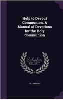 Help to Devout Communion. a Manual of Devotions for the Holy Communion
