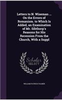 Letters to N. Wiseman ... On the Errors of Romanism. to Which Is Added, an Examination of Mr. Sibthorp's Reasons for His Recession From the Church, With a Suppl