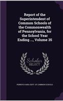 Report of the Superintendent of Common Schools of the Commonwealth of Pennsylvania, for the School Year Ending ..., Volume 35