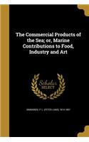 The Commercial Products of the Sea; Or, Marine Contributions to Food, Industry and Art