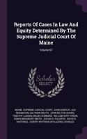 Reports Of Cases In Law And Equity Determined By The Supreme Judicial Court Of Maine; Volume 67