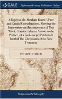 A Reply to Mr. Abraham Bourn's Free and Candid Considerations, Shewing the Impropriety and Incompetency of That Work, Considered as an Answer to the Preface (of a Book Not Yet Published) Intitled the Christianity of the New Testament