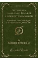 Festgabe Zum 100jï¿½hrigen Jubilï¿½um Des Schottengymnasiums: Gewidmet Von Ehemaligen Schottenschï¿½lern, Wien 1907 (Classic Reprint)